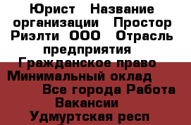 Юрист › Название организации ­ Простор-Риэлти, ООО › Отрасль предприятия ­ Гражданское право › Минимальный оклад ­ 120 000 - Все города Работа » Вакансии   . Удмуртская респ.,Сарапул г.